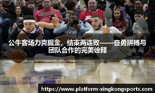 公牛客场力克掘金，结束两连败——奋勇拼搏与团队合作的完美诠释