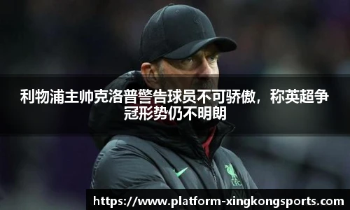 利物浦主帅克洛普警告球员不可骄傲,称英超争冠形势仍不明朗