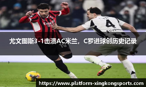尤文图斯3-1击溃AC米兰,C罗进球创历史记录