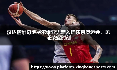 汉达诺维奇随塞尔维亚男篮入选东京奥运会，见证荣耀时刻