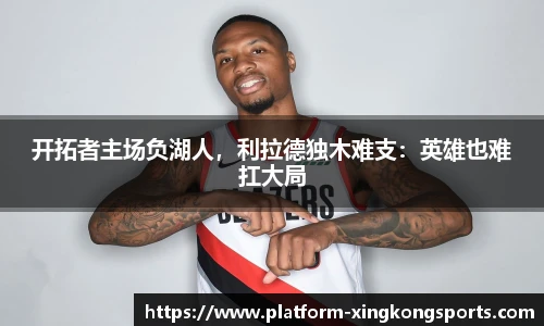 开拓者主场负湖人，利拉德独木难支：英雄也难扛大局
