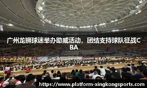 广州龙狮球迷举办助威活动,团结支持球队征战CBA