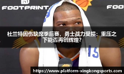 杜兰特因伤缺席季后赛,勇士战力受损:重压之下能否再创辉煌?