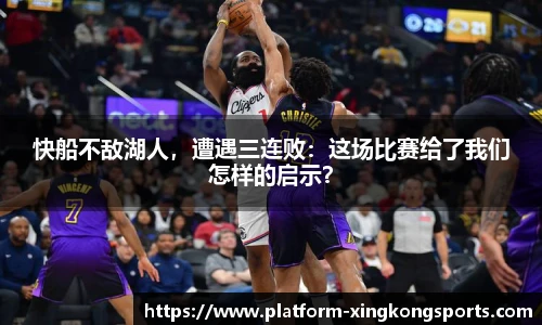 快船不敌湖人，遭遇三连败：这场比赛给了我们怎样的启示？