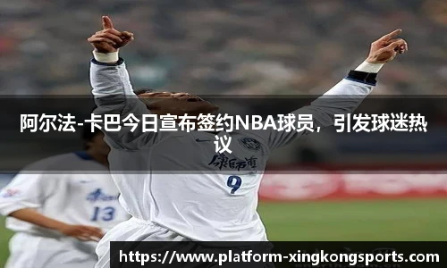 阿尔法-卡巴今日宣布签约NBA球员,引发球迷热议