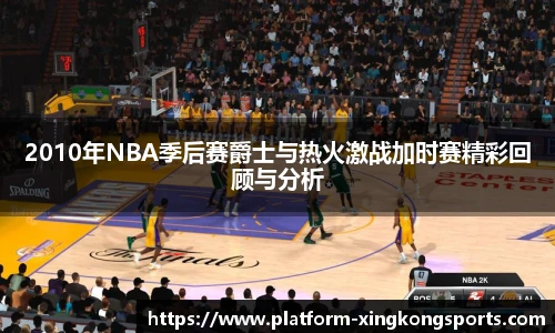 2010年NBA季后赛爵士与热火激战加时赛精彩回顾与分析