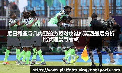尼日利亚与几内亚的激烈对决谁能笑到最后分析比赛前景与看点