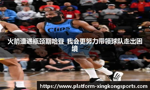 火箭遭遇瓶颈期哈登_我会更努力带领球队走出困境