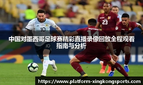 中国对墨西哥足球赛精彩直播录像回放全程观看指南与分析