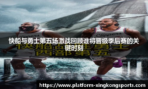 快船与勇士第五场激战回顾谁将晋级季后赛的关键时刻