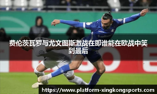 费伦茨瓦罗与尤文图斯激战在即谁能在欧战中笑到最后