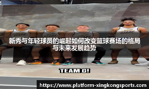 新秀与年轻球员的崛起如何改变篮球赛场的格局与未来发展趋势