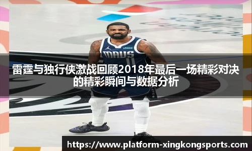 雷霆与独行侠激战回顾2018年最后一场精彩对决的精彩瞬间与数据分析