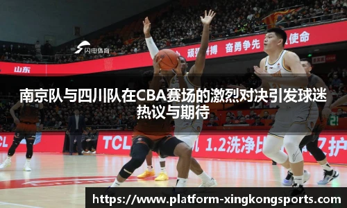 南京队与四川队在CBA赛场的激烈对决引发球迷热议与期待