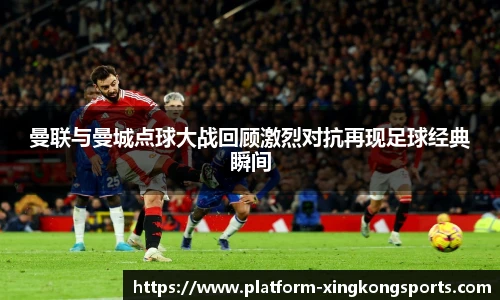 曼联与曼城点球大战回顾激烈对抗再现足球经典瞬间
