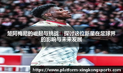 楚阿梅尼的崛起与挑战：探讨这位新星在足球界的影响与未来发展