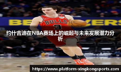 约什吉迪在NBA赛场上的崛起与未来发展潜力分析